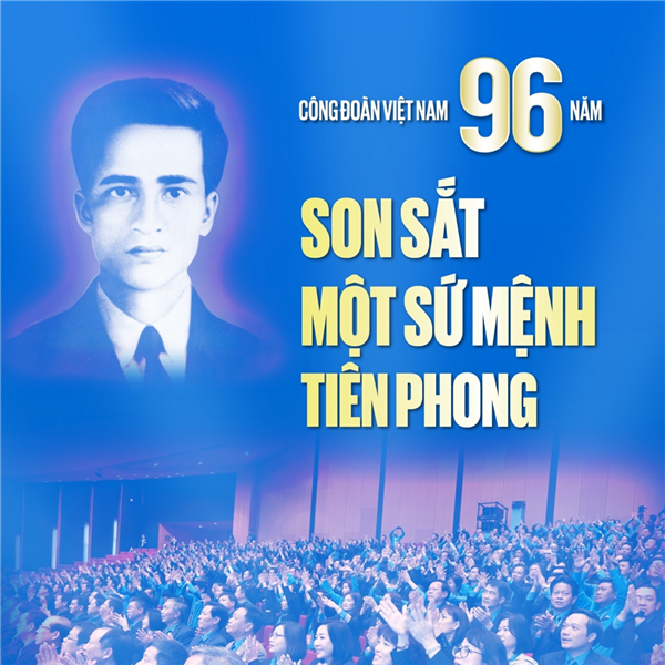 Công đoàn Việt Nam: 96 năm son sắt một sứ mệnh tiên phong 