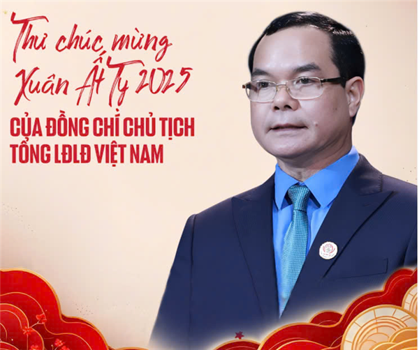 Chủ tịch Tổng Liên đoàn Lao động Việt Nam gửi Thư Chúc mừng năm mới - Xuân Ất Tỵ 2025 