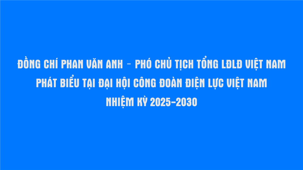 Đồng chí Phan Văn Anh - Phó Chủ tịch Tổng LĐLĐ Việt Nam phát biểu tại Đại hội Công đoàn Điện lực Việt Nam nhiệm kỳ 2025-2030