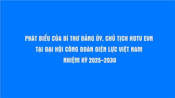 Phát biểu của Bí thư Đảng ủy, Chủ tịch HĐTV EVN tại Đại hội Công đoàn ĐLVN nhiệm kỳ 2025 - 2030
