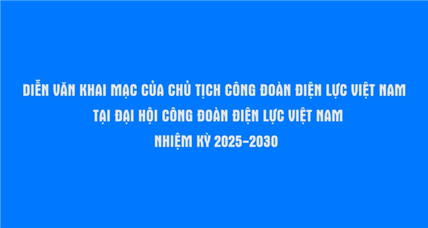 Diễn văn khai mạc của Chủ tịch Công đoàn ĐLVN tại Đại hội Công đoàn ĐLVN nhiệm kỳ 2025 - 2030