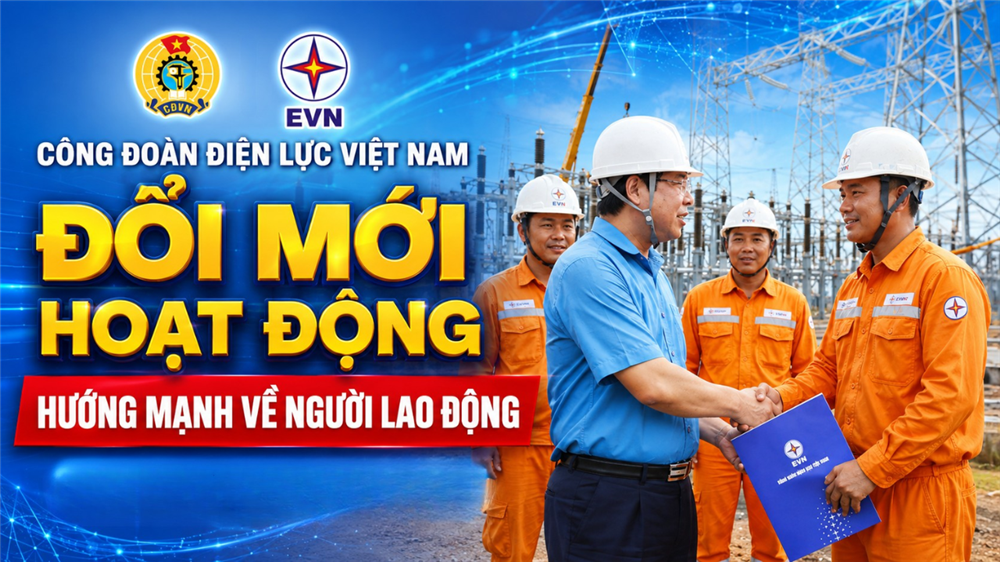 Công đoàn Điện lực Việt Nam đổi mới hoạt động, hướng mạnh về người lao động