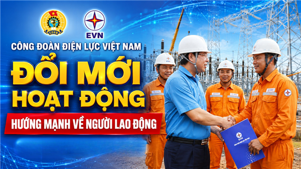 Công đoàn Điện lực Việt Nam đổi mới hoạt động, hướng mạnh về người lao động