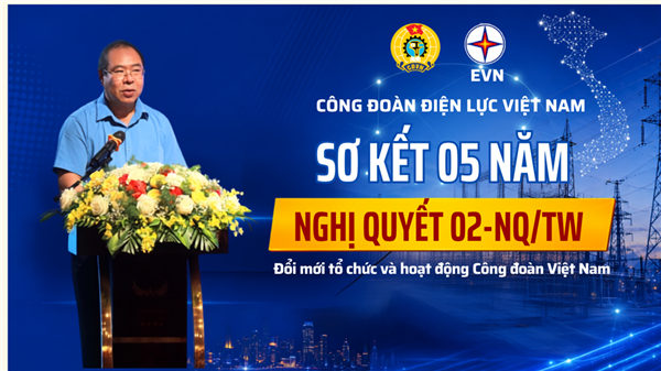 Công đoàn Điện lực Việt Nam sơ kết 05 năm thực hiện Nghị quyết số 02-NQ/TW của Bộ Chính trị
