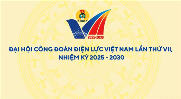 Trailer Đại hội Công đoàn Điện lực Việt Nam lần thứ VII, nhiệm kỳ 2025 - 2030