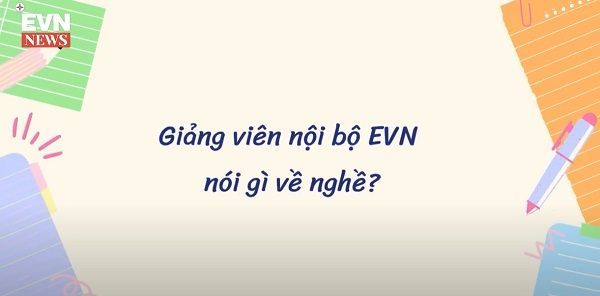 Giảng viên nội bộ EVN nói gì về nghề?