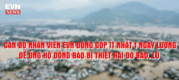 Cán bộ nhân viên EVN đóng góp ít nhất 1 ngày lương để ủng hộ Đồng bào bị thiệt hại do bão, lũ