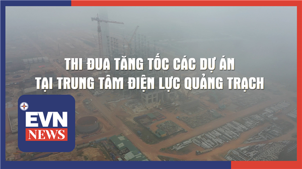 Thi đua tăng tốc các dự án tại Trung tâm Điện Lực Quảng Trạch