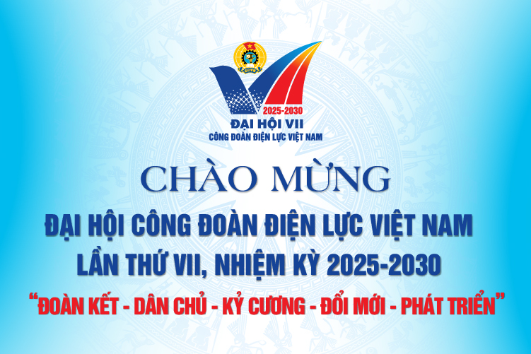 Chào mừng ĐẠI HỘI CÔNG ĐOÀN ĐIỆN LỰC VIỆT NAM LẦN THỨ VII, NHIỆM KỲ 2025-2030