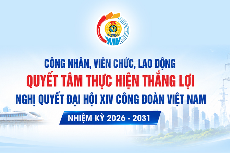 Công nhân, viên chức, lao động quyết tâm thực hiện thắng lợi Nghị quyết Đại hội XIV Công đoàn Việt Nam nhiệm kỳ 2026 - 2031!