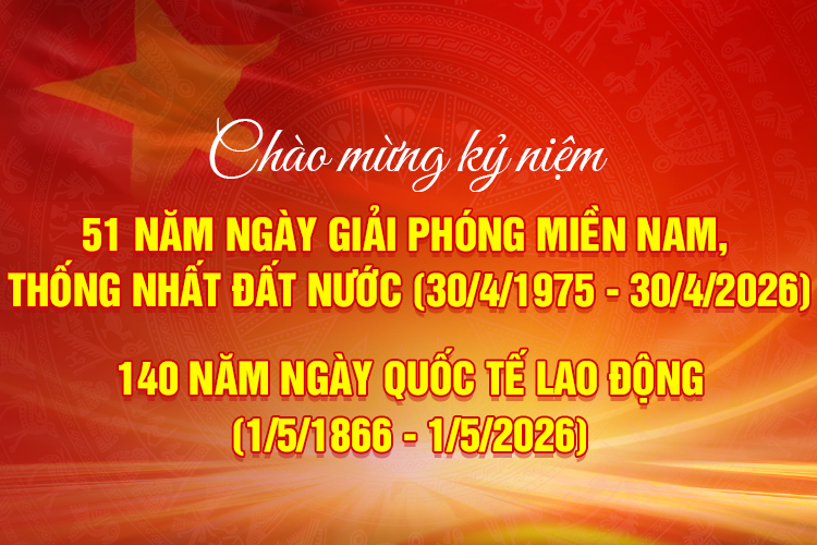 Chào mừng kỷ niệm 51 năm ngày Giải phóng miền Nam, thống nhất đất nước (30/4/1975-30/4/2026) 140 năm ngày Quốc tế Lao động (1/5/1866 - 1/5/2026)