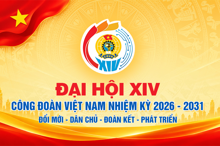Nhiệt liệt chào mừng đại hội XIV Công đoàn Việt Nam nhiệm kỳ 2026 - 2031