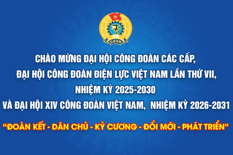 Chào mừng Đại hội Công đoàn các cấp,  Đại hội Công đoàn Điện lực Việt Nam lần thứ VII, nhiệm kỳ 2025-2030  và Đại hội XIV Công đoàn Việt Nam,  nhiệm kỳ 2026-2031